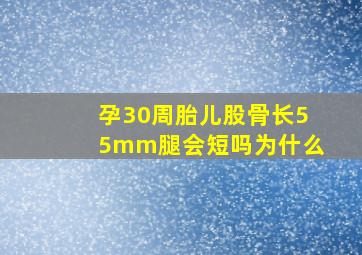 孕30周胎儿股骨长55mm腿会短吗为什么