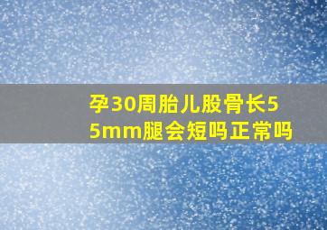 孕30周胎儿股骨长55mm腿会短吗正常吗