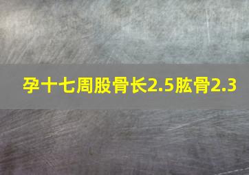 孕十七周股骨长2.5肱骨2.3