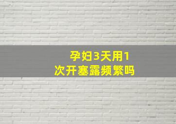 孕妇3天用1次开塞露频繁吗