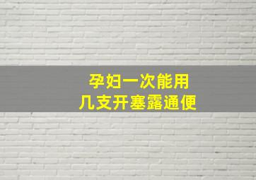 孕妇一次能用几支开塞露通便