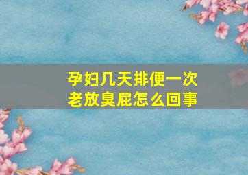 孕妇几天排便一次老放臭屁怎么回事