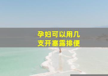 孕妇可以用几支开塞露排便