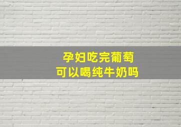 孕妇吃完葡萄可以喝纯牛奶吗