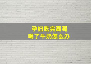 孕妇吃完葡萄喝了牛奶怎么办