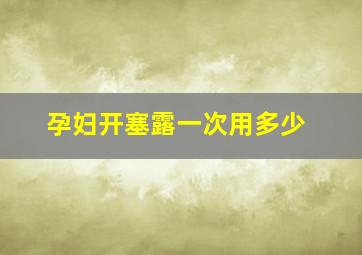 孕妇开塞露一次用多少