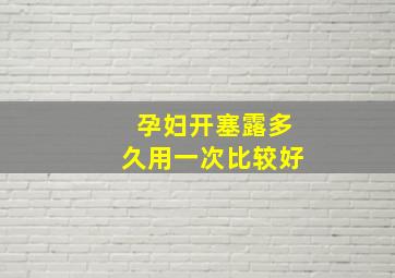 孕妇开塞露多久用一次比较好