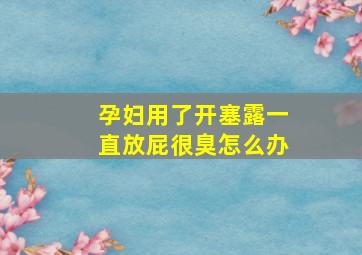 孕妇用了开塞露一直放屁很臭怎么办