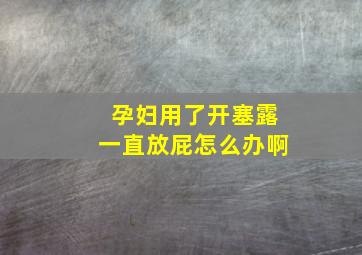 孕妇用了开塞露一直放屁怎么办啊