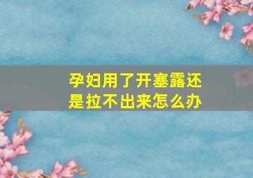 孕妇用了开塞露还是拉不出来怎么办