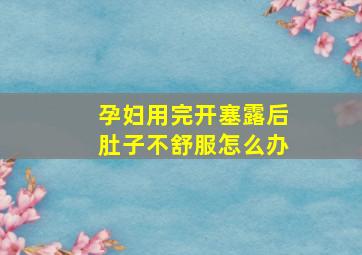 孕妇用完开塞露后肚子不舒服怎么办