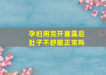 孕妇用完开塞露后肚子不舒服正常吗