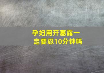 孕妇用开塞露一定要忍10分钟吗