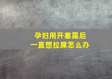 孕妇用开塞露后一直想拉屎怎么办