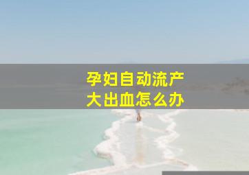 孕妇自动流产大出血怎么办