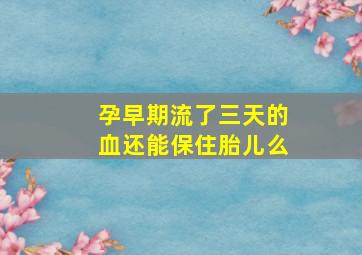 孕早期流了三天的血还能保住胎儿么