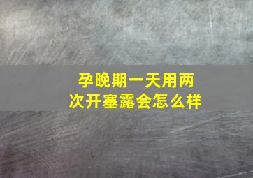 孕晚期一天用两次开塞露会怎么样