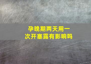 孕晚期两天用一次开塞露有影响吗