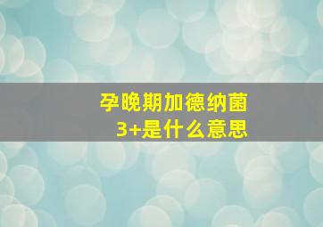 孕晚期加德纳菌3+是什么意思