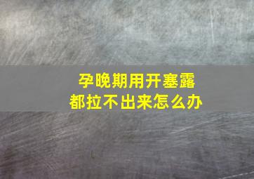 孕晚期用开塞露都拉不出来怎么办