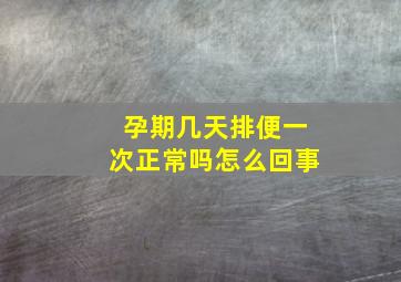 孕期几天排便一次正常吗怎么回事