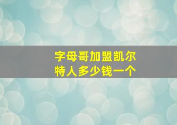 字母哥加盟凯尔特人多少钱一个