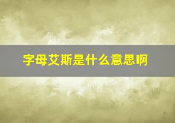 字母艾斯是什么意思啊