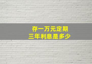 存一万元定期三年利息是多少