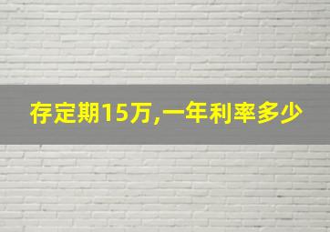 存定期15万,一年利率多少