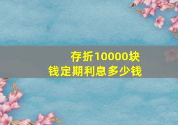 存折10000块钱定期利息多少钱