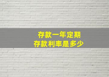 存款一年定期存款利率是多少