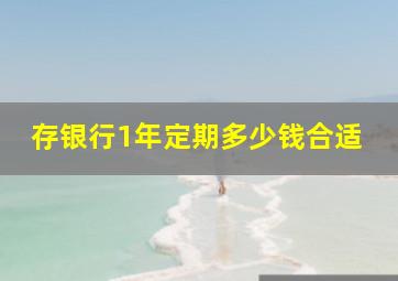 存银行1年定期多少钱合适