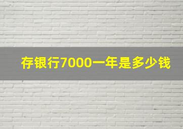 存银行7000一年是多少钱