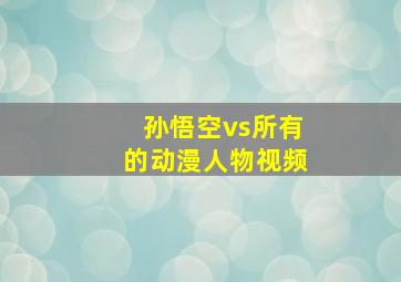 孙悟空vs所有的动漫人物视频