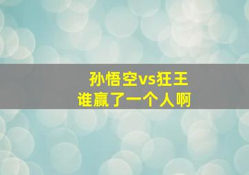 孙悟空vs狂王谁赢了一个人啊