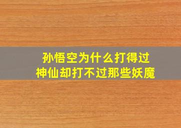 孙悟空为什么打得过神仙却打不过那些妖魔