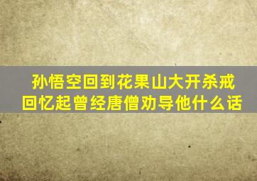 孙悟空回到花果山大开杀戒回忆起曾经唐僧劝导他什么话