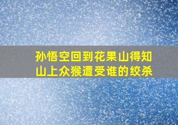 孙悟空回到花果山得知山上众猴遭受谁的绞杀