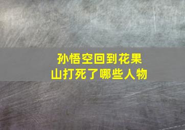 孙悟空回到花果山打死了哪些人物