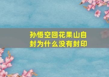 孙悟空回花果山自封为什么没有封印