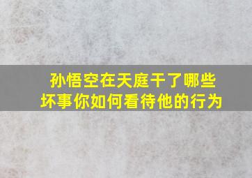 孙悟空在天庭干了哪些坏事你如何看待他的行为