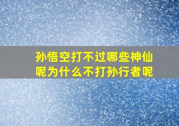 孙悟空打不过哪些神仙呢为什么不打孙行者呢