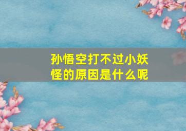 孙悟空打不过小妖怪的原因是什么呢