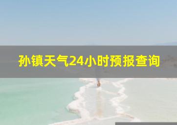 孙镇天气24小时预报查询