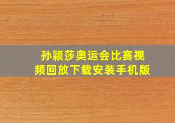 孙颖莎奥运会比赛视频回放下载安装手机版