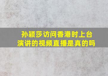 孙颖莎访问香港时上台演讲的视频直播是真的吗