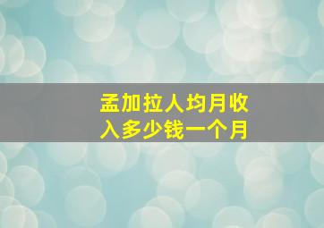 孟加拉人均月收入多少钱一个月