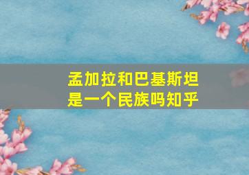 孟加拉和巴基斯坦是一个民族吗知乎