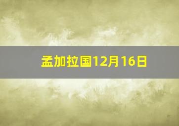 孟加拉国12月16日