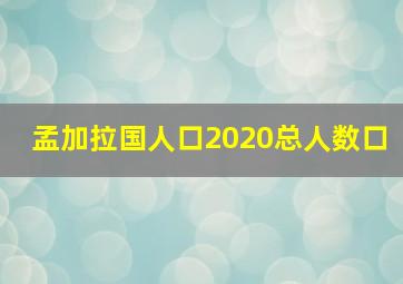 孟加拉国人口2020总人数口